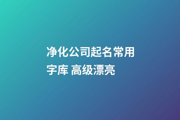 净化公司起名常用字库 高级漂亮-第1张-公司起名-玄机派
